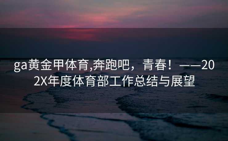ga黄金甲体育,奔跑吧,青春!——202X年度体育部工作总结与展望
