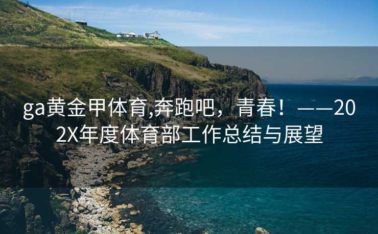 ga黄金甲体育,奔跑吧，青春！——202X年度体育部工作总结与展望