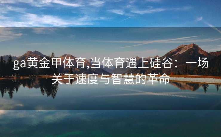 ga黄金甲体育,当体育遇上硅谷：一场关于速度与智慧的革命
