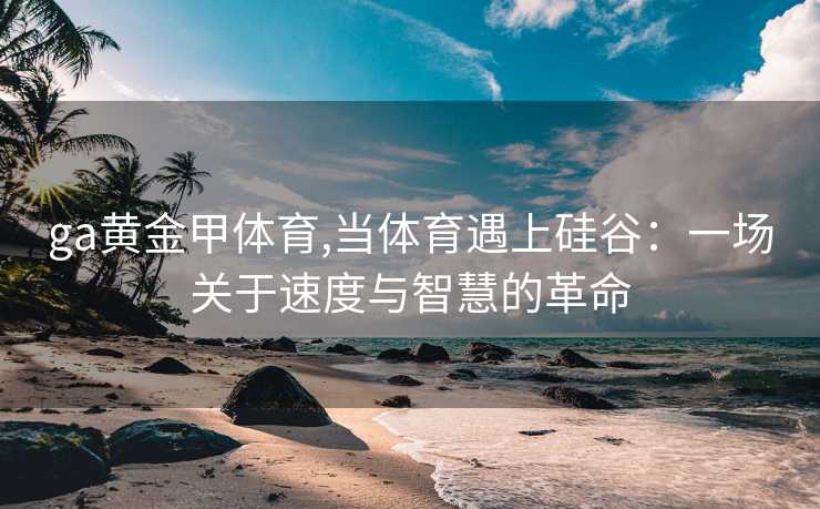 ga黄金甲体育,当体育遇上硅谷：一场关于速度与智慧的革命