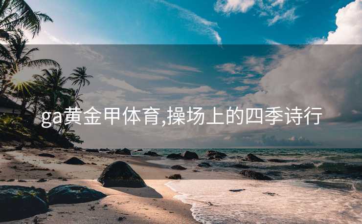 ga黄金甲体育,操场上的四季诗行