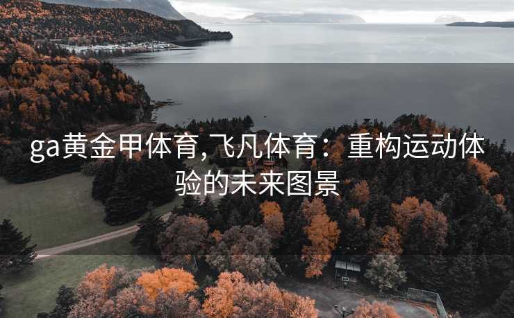 ga黄金甲体育,飞凡体育:重构运动体验的未来图景