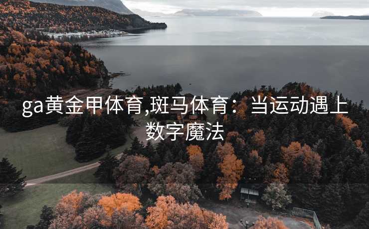 ga黄金甲体育,斑马体育:当运动遇上数字魔法