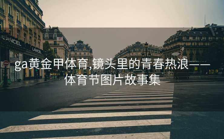 ga黄金甲体育,镜头里的青春热浪——体育节图片故事集