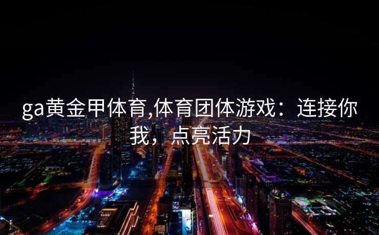 ga黄金甲体育,体育团体游戏：连接你我，点亮活力