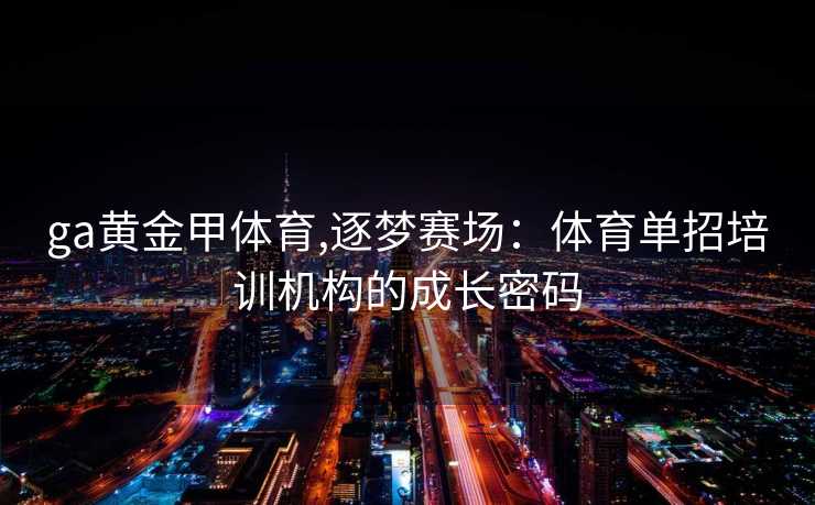 ga黄金甲体育,逐梦赛场：体育单招培训机构的成长密码