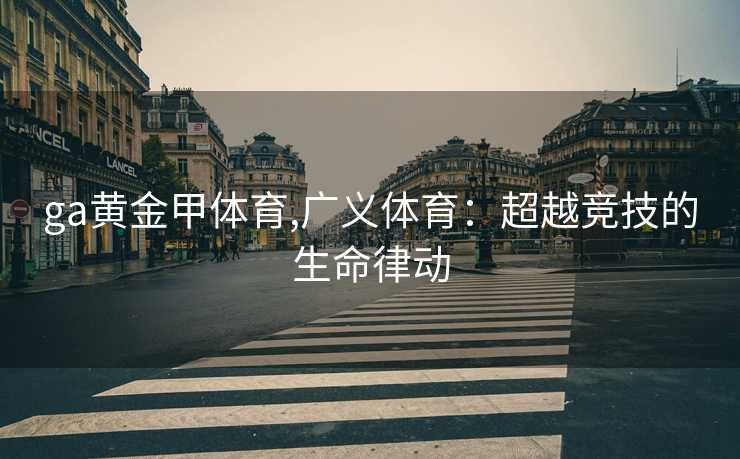 ga黄金甲体育,广义体育:超越竞技的生命律动