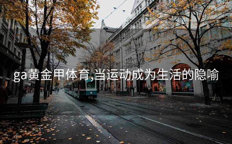 ga黄金甲体育,当运动成为生活的隐喻