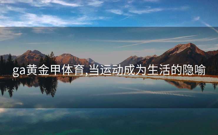 ga黄金甲体育,当运动成为生活的隐喻