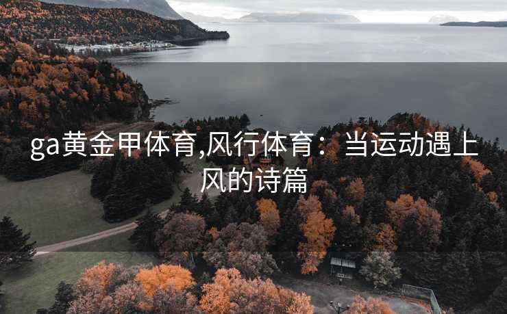 ga黄金甲体育,风行体育：当运动遇上风的诗篇