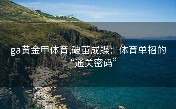 ga黄金甲体育,破茧成蝶：体育单招的“通关密码”