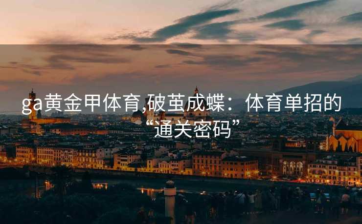 ga黄金甲体育,破茧成蝶：体育单招的“通关密码”