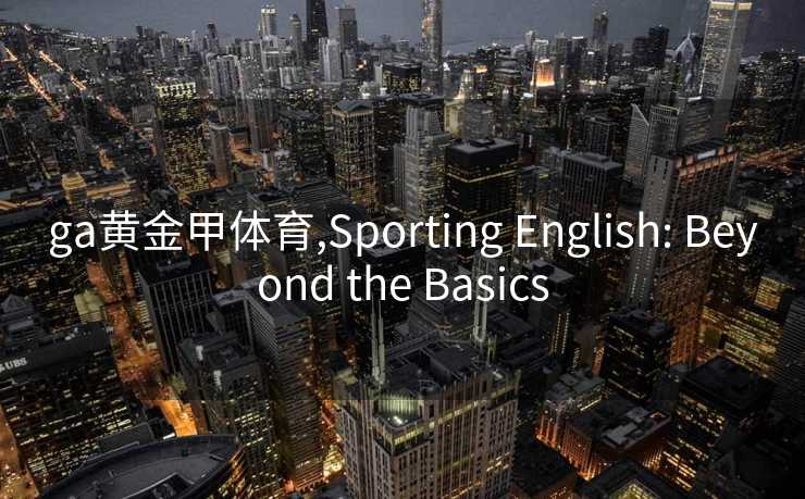 ga黄金甲体育,Sporting English: Beyond the Basics