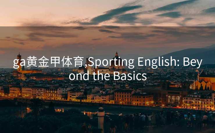 ga黄金甲体育,Sporting English: Beyond the Basics