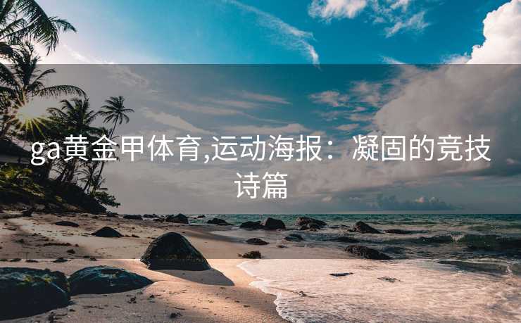 ga黄金甲体育,运动海报：凝固的竞技诗篇
