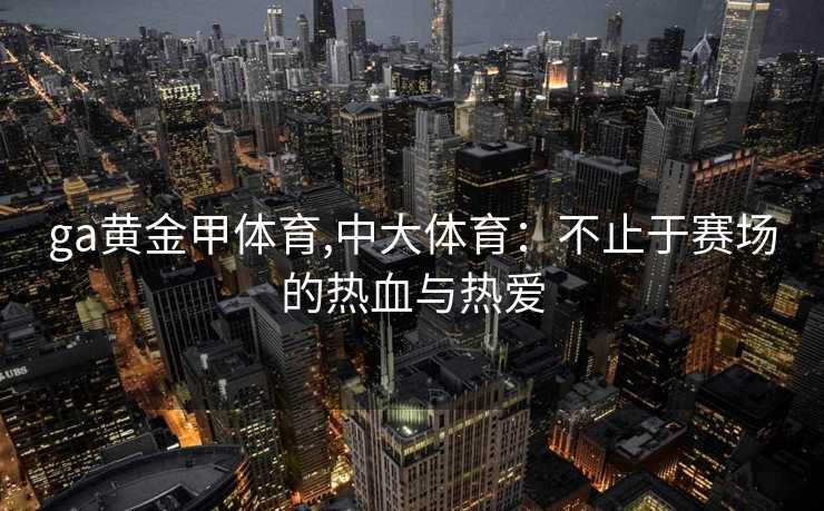ga黄金甲体育,中大体育：不止于赛场的热血与热爱