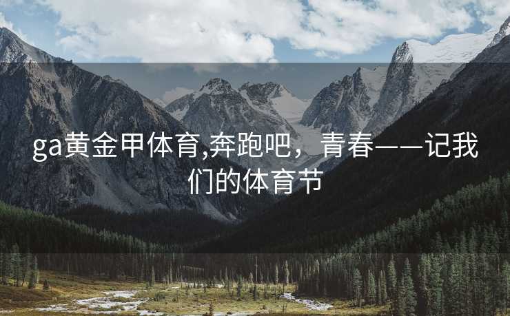 ga黄金甲体育,奔跑吧，青春——记我们的体育节