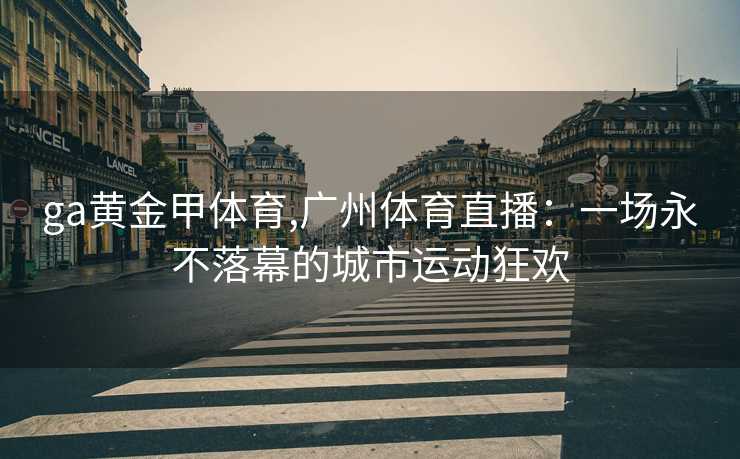 ga黄金甲体育,广州体育直播：一场永不落幕的城市运动狂欢