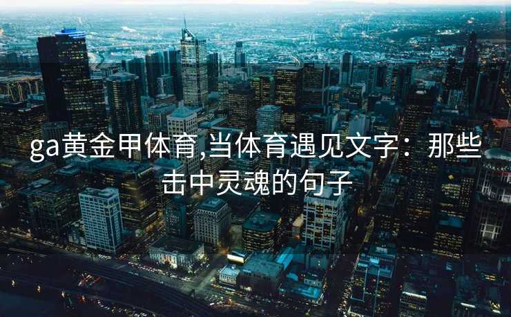 ga黄金甲体育,当体育遇见文字：那些击中灵魂的句子