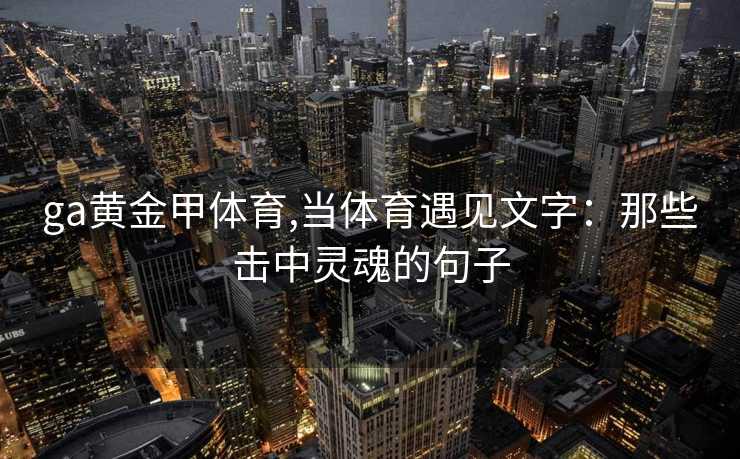 ga黄金甲体育,当体育遇见文字：那些击中灵魂的句子
