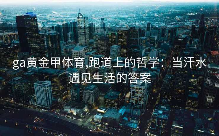 ga黄金甲体育,跑道上的哲学:当汗水遇见生活的答案