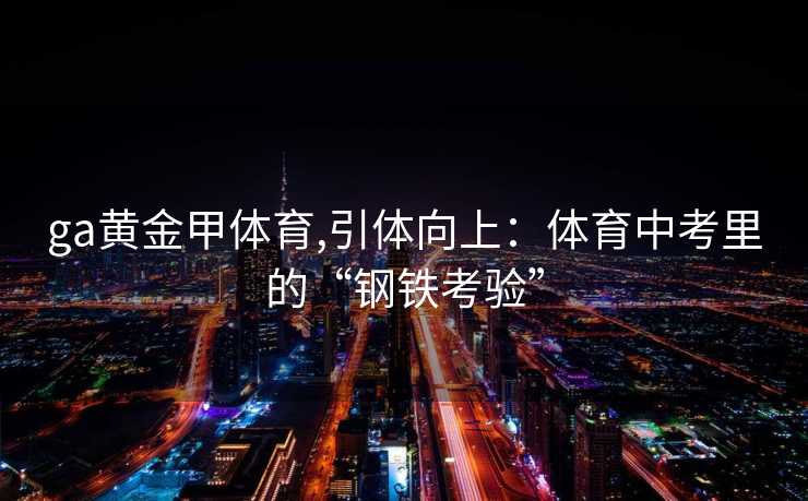 ga黄金甲体育,引体向上:体育中考里的“钢铁考验”