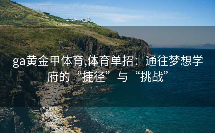 ga黄金甲体育,体育单招：通往梦想学府的“捷径”与“挑战”