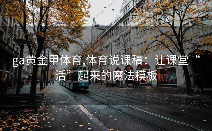 ga黄金甲体育,体育说课稿:让课堂“活”起来的魔法模板