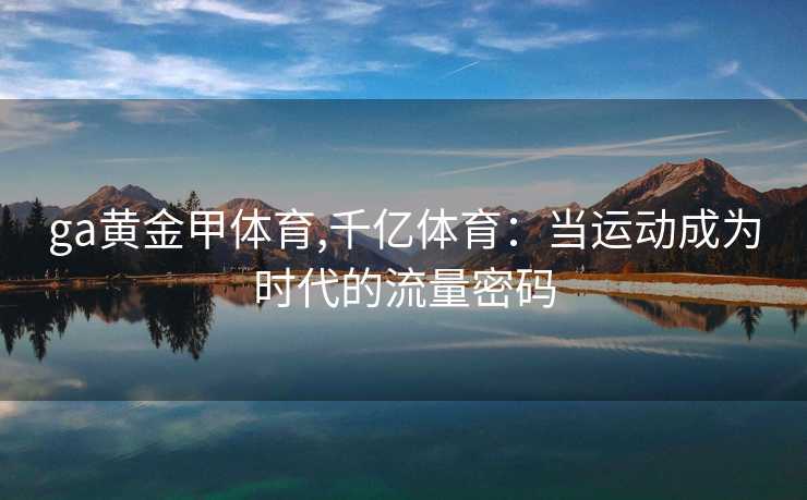 ga黄金甲体育,千亿体育：当运动成为时代的流量密码