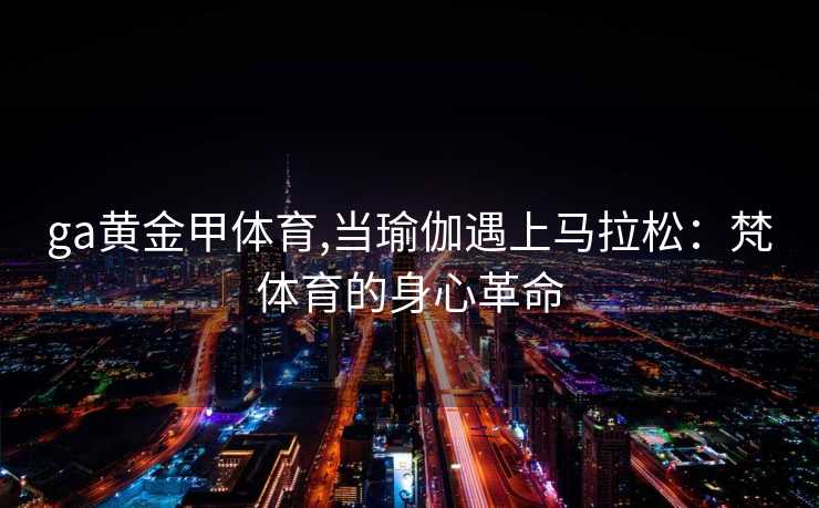 ga黄金甲体育,当瑜伽遇上马拉松：梵体育的身心革命