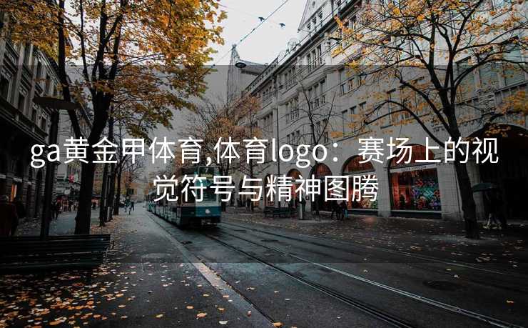 ga黄金甲体育,体育logo：赛场上的视觉符号与精神图腾