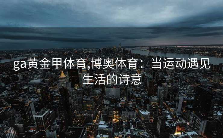 ga黄金甲体育,博奥体育：当运动遇见生活的诗意