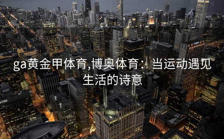 ga黄金甲体育,博奥体育：当运动遇见生活的诗意