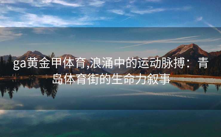 ga黄金甲体育,浪涌中的运动脉搏：青岛体育街的生命力叙事