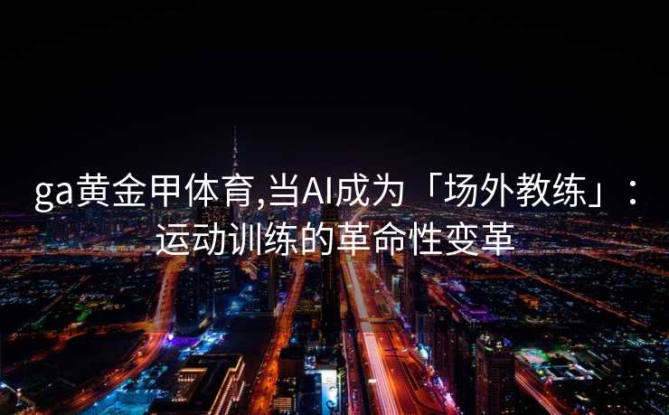 ga黄金甲体育,当AI成为「场外教练」：运动训练的革命性变革
