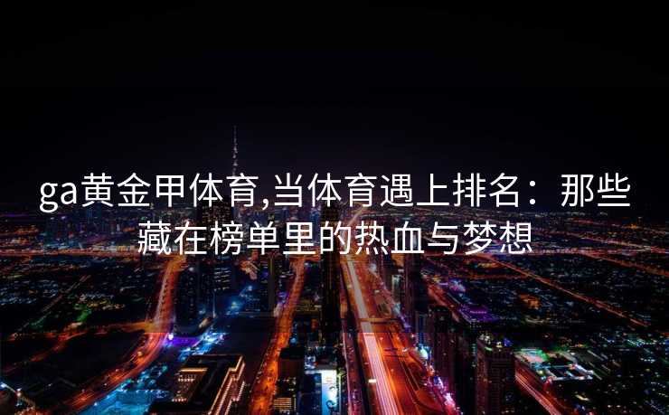 ga黄金甲体育,当体育遇上排名：那些藏在榜单里的热血与梦想