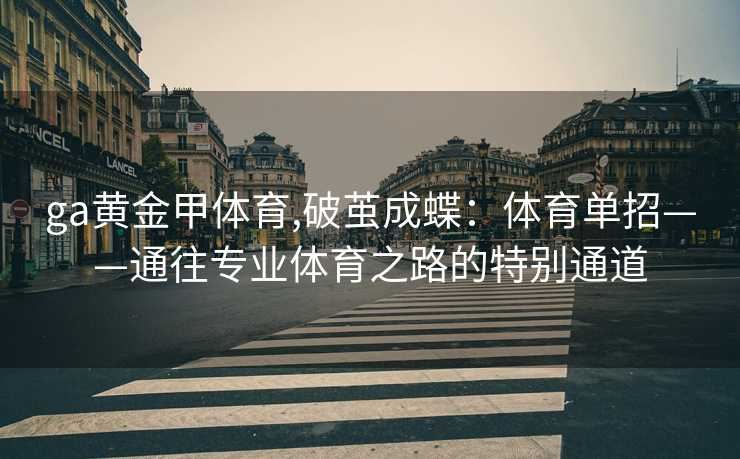 ga黄金甲体育,破茧成蝶:体育单招——通往专业体育之路的特别通道